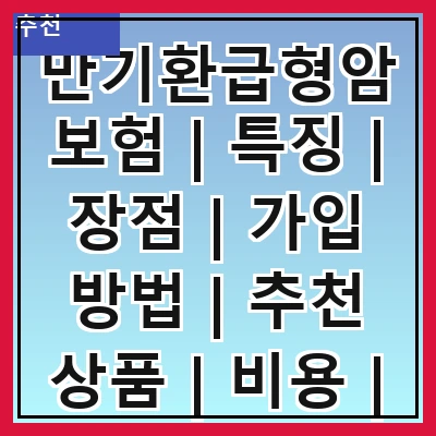 만기환급형암보험 | 특징 | 장점 | 가입 방법 | 추천 상품 | 비용 | 주의사항 | 비교 분석 | 실제 사례