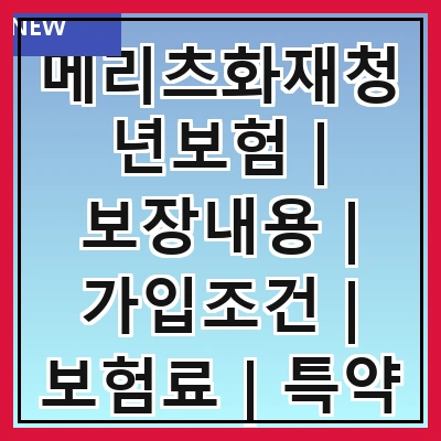 메리츠화재청년보험 | 보장내용 | 가입조건 | 보험료 | 특약 | 혜택 | 청구방법 | 후기