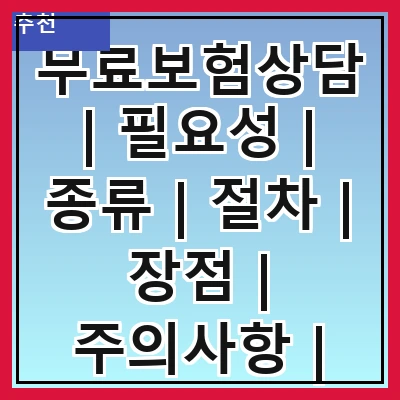 무료보험상담 | 필요성 | 종류 | 절차 | 장점 | 주의사항 | 상담사 선택 | 후기