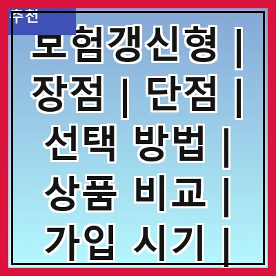 보험갱신형 | 장점 | 단점 | 선택 방법 | 상품 비교 | 가입 시기 | 주의사항 | 실제 사례