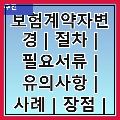 보험계약자변경 | 절차 | 필요서류 | 유의사항 | 사례 | 장점 | 단점 | FAQ