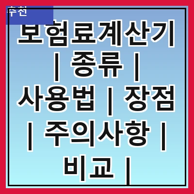 보험료계산기 | 종류 | 사용법 | 장점 | 주의사항 | 비교 | 추천사이트 | 실제 사례