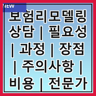 보험리모델링상담 | 필요성 | 과정 | 장점 | 주의사항 | 비용 | 전문가 선택 | 후기 | 사례