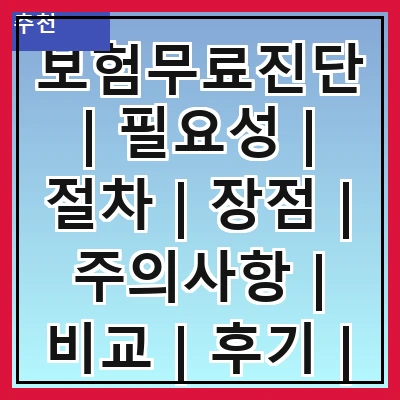 보험무료진단 | 필요성 | 절차 | 장점 | 주의사항 | 비교 | 후기 | 신청방법