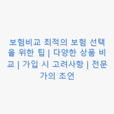 보험비교 최적의 보험 선택을 위한 팁 | 다양한 상품 비교 | 가입 시 고려사항 | 전문가의 조언