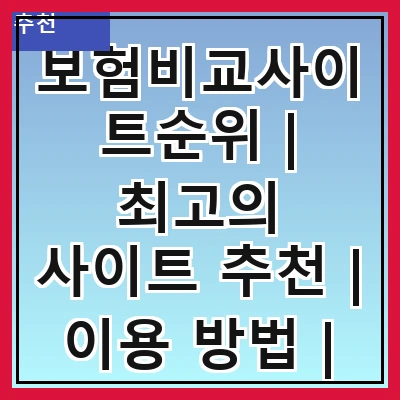 보험비교사이트순위 | 최고의 사이트 추천 | 이용 방법 | 장단점 분석 | 사용자 후기 | 선택 기준 | 최신 정보 업데이트 | 주의사항