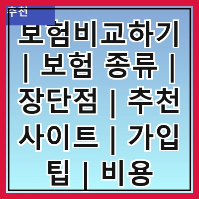 보험비교하기 | 보험 종류 | 장단점 | 추천 사이트 | 가입 팁 | 비용 절감 | 주의사항 | 최신 트렌드