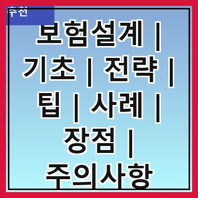 보험설계 | 기초 | 전략 | 팁 | 사례 | 장점 | 주의사항