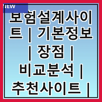 보험설계사이트 | 기본정보 | 장점 | 비교분석 | 추천사이트 | 이용방법 | 고객후기 | 전문가상담
