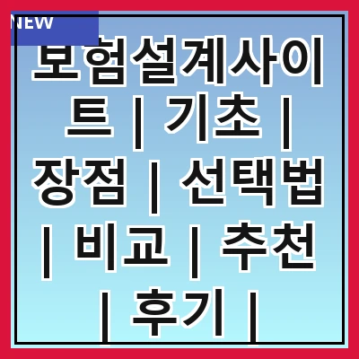 보험설계사이트 | 기초 | 장점 | 선택법 | 비교 | 추천 | 후기 | 주의사항