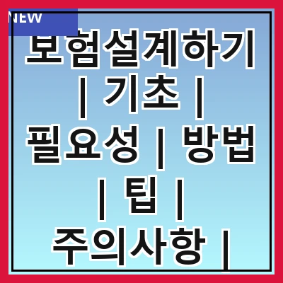 보험설계하기 | 기초 | 필요성 | 방법 | 팁 | 주의사항 | 종류 | 사례