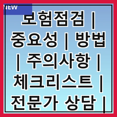 보험점검 | 중요성 | 방법 | 주의사항 | 체크리스트 | 전문가 상담 | 자주 하는 실수 | 업데이트 필요성