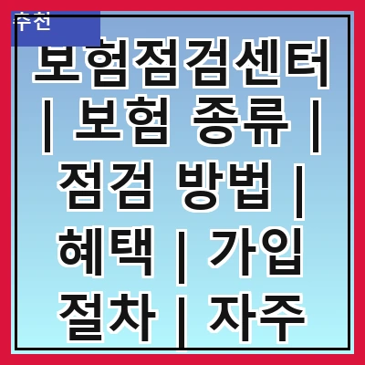 보험점검센터 | 보험 종류 | 점검 방법 | 혜택 | 가입 절차 | 자주 하는 질문 | 고객 후기 | 상담 서비스