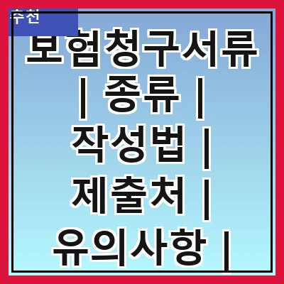 보험청구서류 | 종류 | 작성법 | 제출처 | 유의사항 | 처리기간 | 자주 묻는 질문