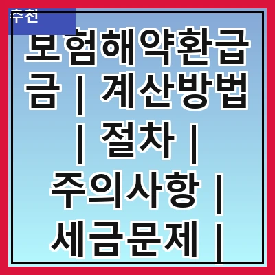 보험해약환급금 | 계산방법 | 절차 | 주의사항 | 세금문제 | 활용법 | 사례 | FAQ