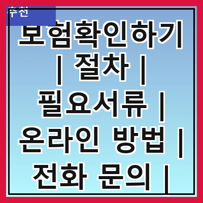 보험확인하기 | 절차 | 필요서류 | 온라인 방법 | 전화 문의 | 자주 묻는 질문 | 유의사항 | 보험 종류별 | 혜택 비교