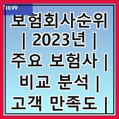 보험회사순위 | 2023년 | 주요 보험사 | 비교 분석 | 고객 만족도 | 추천 상품 | 선택 기준
