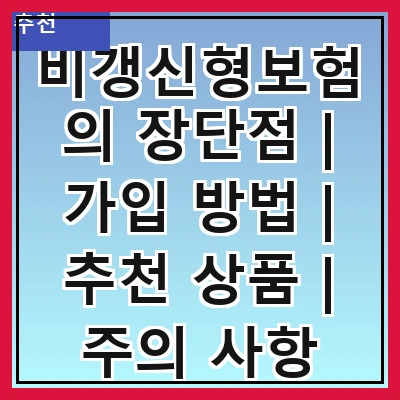 비갱신형보험의 장단점 | 가입 방법 | 추천 상품 | 주의 사항