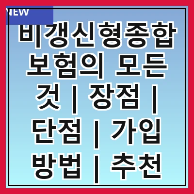 비갱신형종합보험의 모든 것 | 장점 | 단점 | 가입 방법 | 추천 상품 | 비교 분석 | 주의 사항 | FAQ