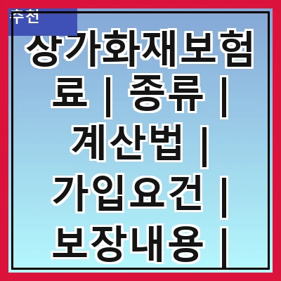 상가화재보험료 | 종류 | 계산법 | 가입요건 | 보장내용 | 보험사 비교 | 절세 방법 | 주의사항