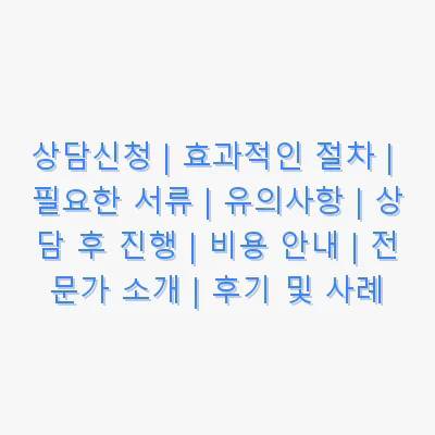 상담신청 | 효과적인 절차 | 필요한 서류 | 유의사항 | 상담 후 진행 | 비용 안내 | 전문가 소개 | 후기 및 사례
