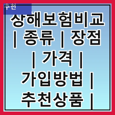 상해보험비교 | 종류 | 장점 | 가격 | 가입방법 | 추천상품 | 주의사항 | 후기 | FAQ