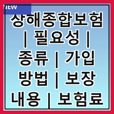 상해종합보험 | 필요성 | 종류 | 가입 방법 | 보장 내용 | 보험료 | 주의 사항 | 추천 상품 | 후기