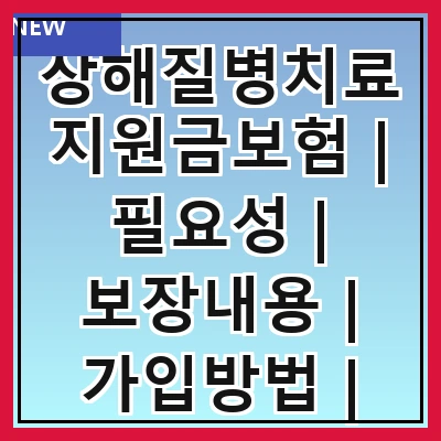 상해질병치료지원금보험 | 필요성 | 보장내용 | 가입방법 | 보험료 | 청구절차 | 주의사항 | 비교추천