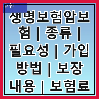 생명보험암보험 | 종류 | 필요성 | 가입 방법 | 보장 내용 | 보험료 | 비교 분석 | 추천 상품