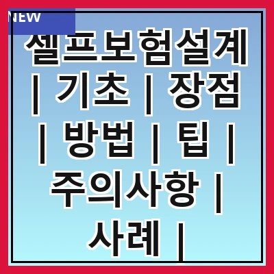 셀프보험설계 | 기초 | 장점 | 방법 | 팁 | 주의사항 | 사례 | 추천도서 | FAQ