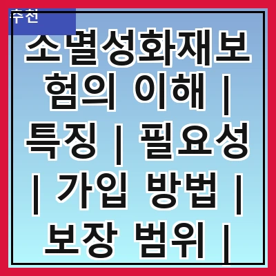 소멸성화재보험의 이해 | 특징 | 필요성 | 가입 방법 | 보장 범위 | 비용 | 비교 분석 | 실사용 사례 | 주의사항