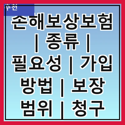 손해보상보험 | 종류 | 필요성 | 가입 방법 | 보장 범위 | 청구 절차 | 보험료 산정 | 주의사항