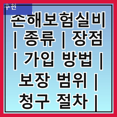 손해보험실비 | 종류 | 장점 | 가입 방법 | 보장 범위 | 청구 절차 | 주의사항 | 추천 상품