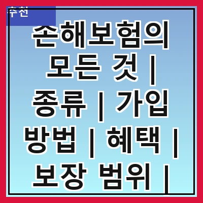 손해보험의 모든 것 | 종류 | 가입 방법 | 혜택 | 보장 범위 | 비교 | 추천 상품 | 주의 사항 | FAQ