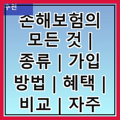 손해보험의 모든 것 | 종류 | 가입 방법 | 혜택 | 비교 | 자주 묻는 질문