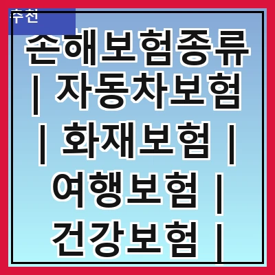 손해보험종류 | 자동차보험 | 화재보험 | 여행보험 | 건강보험 | 재산보험 | 책임보험 | 특수보험