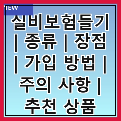 실비보험들기 | 종류 | 장점 | 가입 방법 | 주의 사항 | 추천 상품