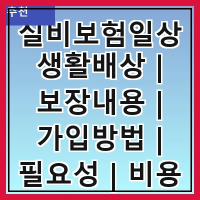 실비보험일상생활배상 | 보장내용 | 가입방법 | 필요성 | 비용 | 주의사항 | 비교하기 | 추천상품