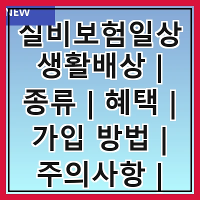 실비보험일상생활배상 | 종류 | 혜택 | 가입 방법 | 주의사항 | 비교 분석