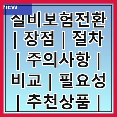 실비보험전환 | 장점 | 절차 | 주의사항 | 비교 | 필요성 | 추천상품 | 가입방법