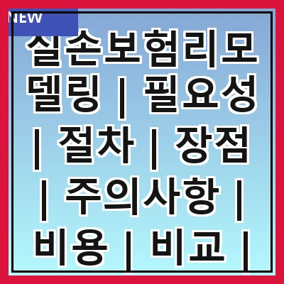 실손보험리모델링 | 필요성 | 절차 | 장점 | 주의사항 | 비용 | 비교 | 후기