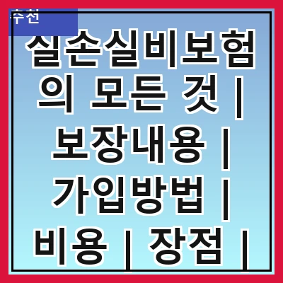실손실비보험의 모든 것 | 보장내용 | 가입방법 | 비용 | 장점 | 단점 | 비교 | 추천상품