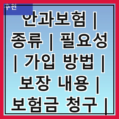 안과보험 | 종류 | 필요성 | 가입 방법 | 보장 내용 | 보험금 청구 | 주의사항 | 추천 상품