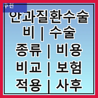 안과질환수술비 | 수술 종류 | 비용 비교 | 보험 적용 | 사후 관리 | 병원 선택 | 환자 경험