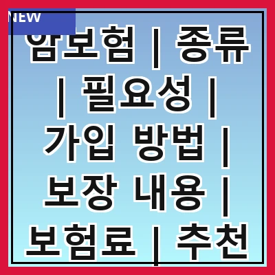 암보험 | 종류 | 필요성 | 가입 방법 | 보장 내용 | 보험료 | 추천 상품 | 주의사항