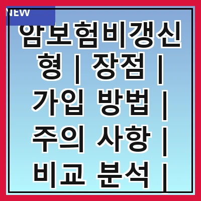 암보험비갱신형 | 장점 | 가입 방법 | 주의 사항 | 비교 분석 | 추천 상품