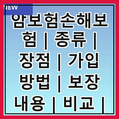 암보험손해보험 | 종류 | 장점 | 가입 방법 | 보장 내용 | 비교 | 추천 상품 | 주의 사항