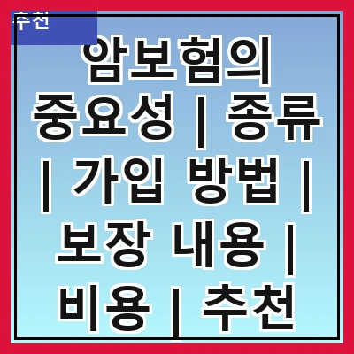 암보험의 중요성 | 종류 | 가입 방법 | 보장 내용 | 비용 | 추천 상품 | 비교 사이트 | 주의사항
