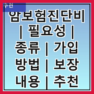 암보험진단비 | 필요성 | 종류 | 가입 방법 | 보장 내용 | 추천 상품 | 주의사항 | 실제 사례