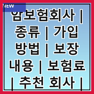 암보험회사 | 종류 | 가입 방법 | 보장 내용 | 보험료 | 추천 회사 | 비교 방법 | 고객 후기